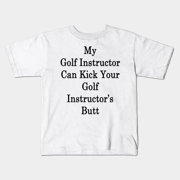 My Golf Instructor Can Kick Your Golf Instructor's Butt Kids T-Shirt by supernova23
